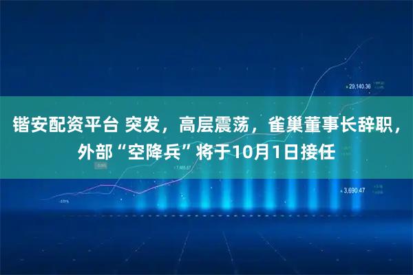 锴安配资平台 突发,高层震荡,雀巢董事长辞职,外部“空降兵”将于10月1日接任