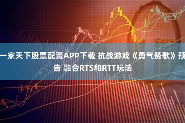 一家天下股票配资APP下载 抗战游戏《勇气赞歌》预告 融合RTS和RTT玩法