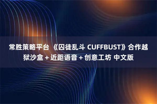 常胜策略平台 《囚徒乱斗 CUFFBUST》合作越狱沙盒＋近距语音＋创意工坊 中文版