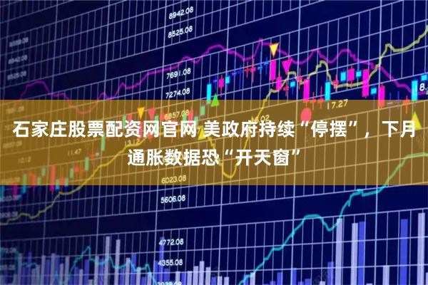 石家庄股票配资网官网 美政府持续“停摆”，下月通胀数据恐“开天窗”