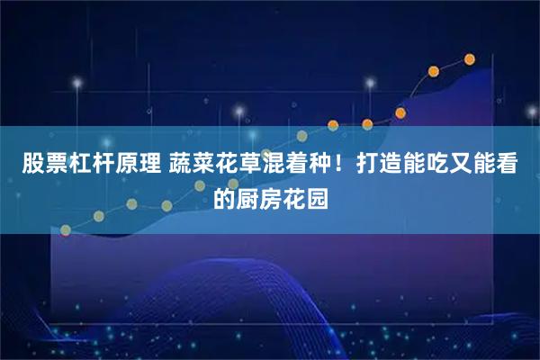 股票杠杆原理 蔬菜花草混着种!打造能吃又能看的厨房花园
