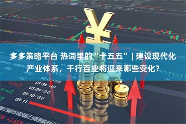 多多策略平台 热词里的“十五五” | 建设现代化产业体系，千行百业将迎来哪些变化？