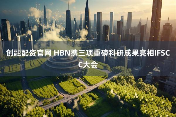 创融配资官网 HBN携三项重磅科研成果亮相IFSCC大会