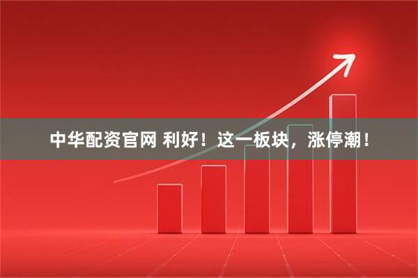 中华配资官网 利好！这一板块，涨停潮！