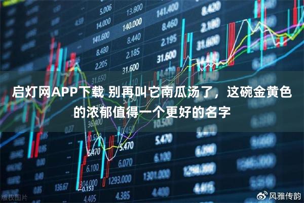 启灯网APP下载 别再叫它南瓜汤了，这碗金黄色的浓郁值得一个更好的名字