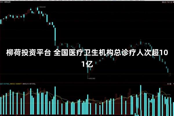 柳荷投资平台 全国医疗卫生机构总诊疗人次超101亿