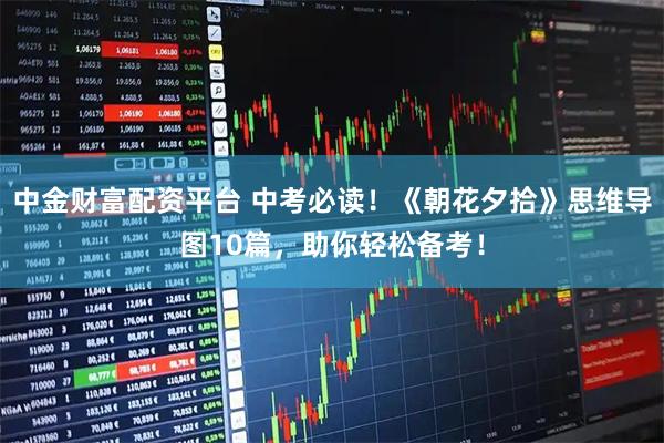 中金财富配资平台 中考必读!《朝花夕拾》思维导图10篇,助你轻松备考!