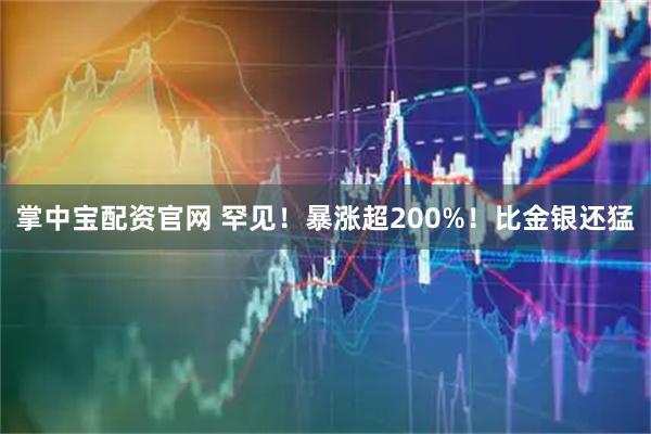 掌中宝配资官网 罕见！暴涨超200%！比金银还猛