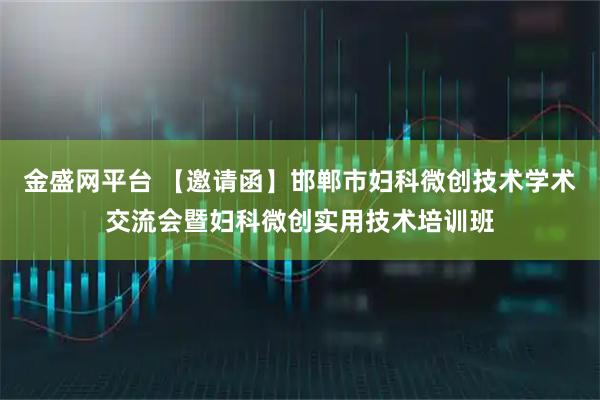 金盛网平台 【邀请函】邯郸市妇科微创技术学术交流会暨妇科微创实用技术培训班