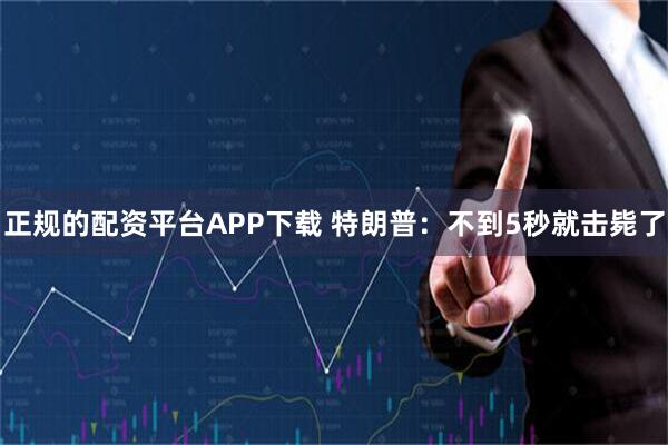正规的配资平台APP下载 特朗普：不到5秒就击毙了