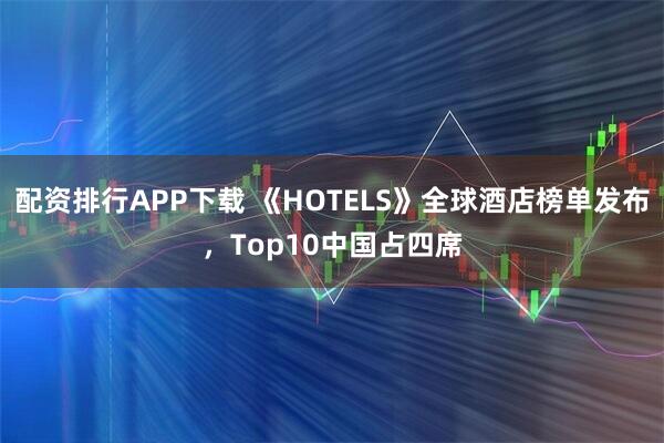 配资排行APP下载 《HOTELS》全球酒店榜单发布，Top10中国占四席