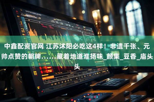 中鑫配资官网 江苏沭阳必吃这4样！非遗千张、元帅点赞的朝牌……藏着地道淮扬味_颜集_豆香_庙头